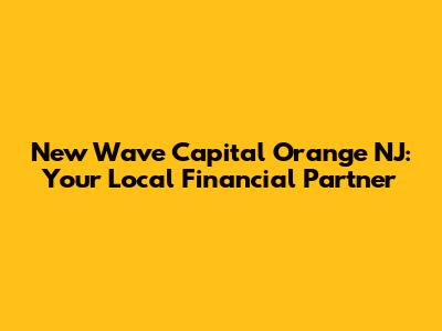New Wave Capital Orange NJ: Your Local Financial Partner