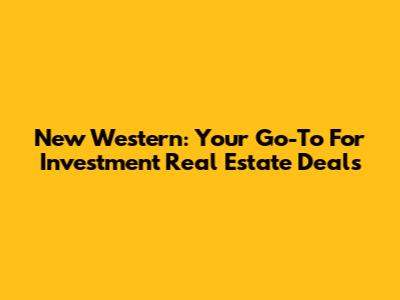 New Western: Your Go-To For Investment Real Estate Deals