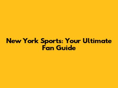 New York Sports: Your Ultimate Fan Guide