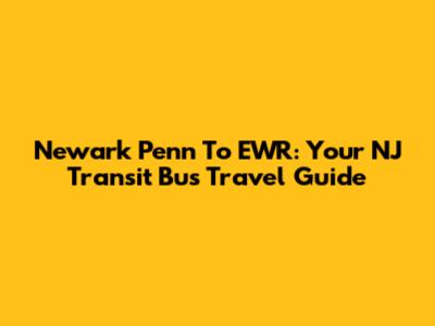 Newark Penn To EWR: Your NJ Transit Bus Travel Guide