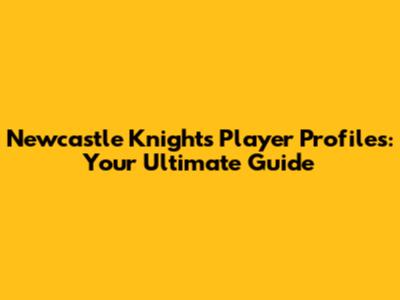 Newcastle Knights Player Profiles: Your Ultimate Guide