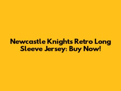 Newcastle Knights Retro Long Sleeve Jersey: Buy Now!