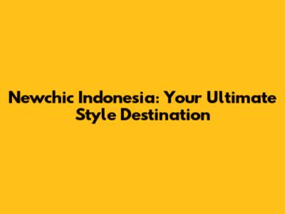 Newchic Indonesia: Your Ultimate Style Destination