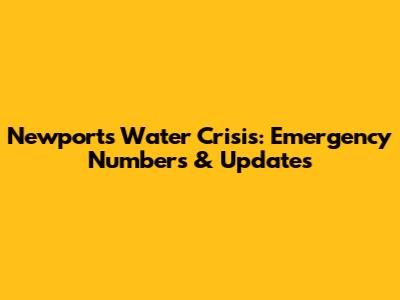 Newport's Water Crisis: Emergency Numbers & Updates