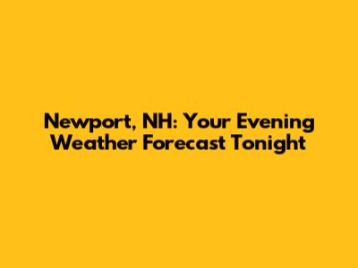 Newport, NH: Your Evening Weather Forecast Tonight