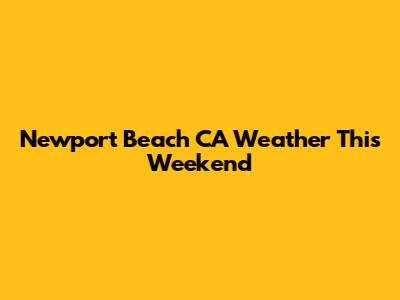 Newport Beach CA Weather This Weekend
