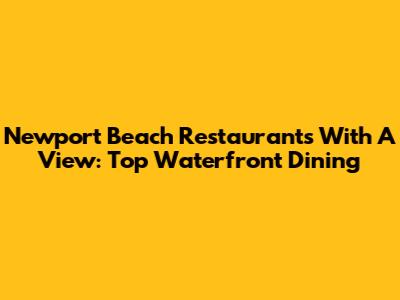 Newport Beach Restaurants With A View: Top Waterfront Dining