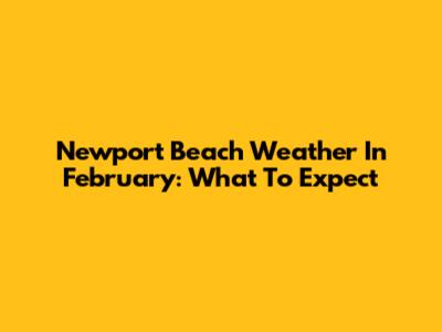 Newport Beach Weather In February: What To Expect