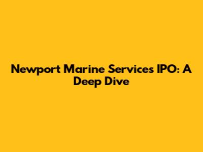 Newport Marine Services IPO: A Deep Dive