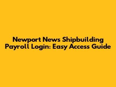 Newport News Shipbuilding Payroll Login: Easy Access Guide
