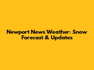 Newport News Weather: Snow Forecast & Updates