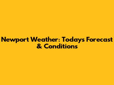 Newport Weather: Today's Forecast & Conditions