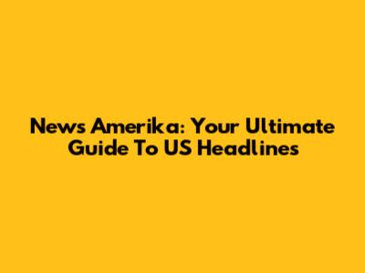 News Amerika: Your Ultimate Guide To US Headlines