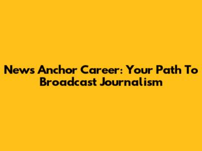 News Anchor Career: Your Path To Broadcast Journalism