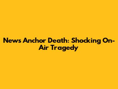 News Anchor Death: Shocking On-Air Tragedy