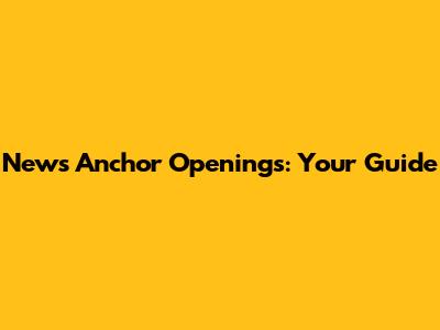 News Anchor Openings: Your Guide