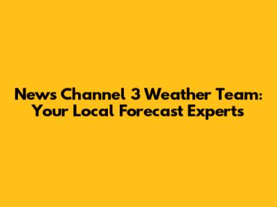 News Channel 3 Weather Team: Your Local Forecast Experts