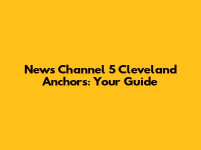 News Channel 5 Cleveland Anchors: Your Guide