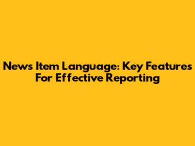 News Item Language: Key Features For Effective Reporting
