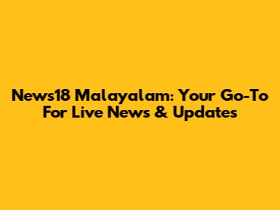 News18 Malayalam: Your Go-To For Live News & Updates