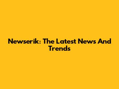 Newserik: The Latest News And Trends