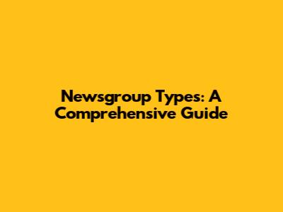 Newsgroup Types: A Comprehensive Guide