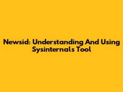 Newsid: Understanding And Using Sysinternals Tool