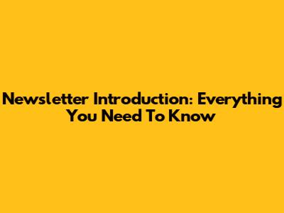Newsletter Introduction: Everything You Need To Know