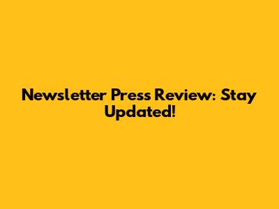 Newsletter Press Review: Stay Updated!