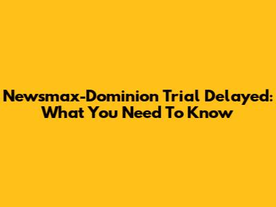 Newsmax-Dominion Trial Delayed: What You Need To Know