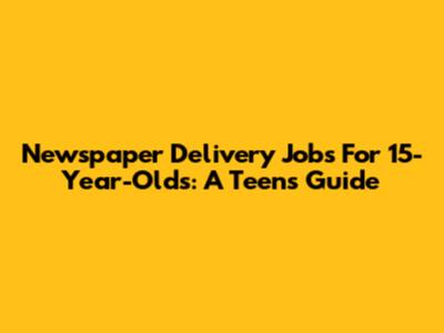 Newspaper Delivery Jobs For 15-Year-Olds: A Teen's Guide