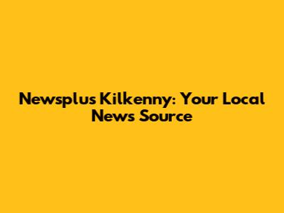 Newsplus Kilkenny: Your Local News Source