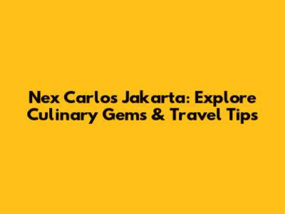 Nex Carlos Jakarta: Explore Culinary Gems & Travel Tips