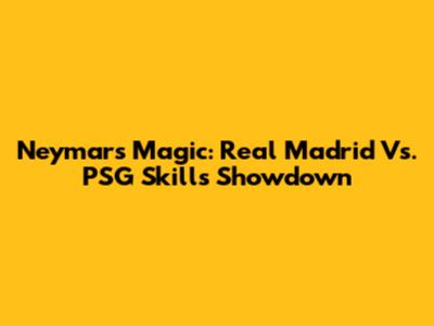Neymar's Magic: Real Madrid Vs. PSG Skills Showdown