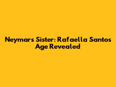 Neymar's Sister: Rafaella Santos' Age Revealed