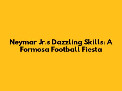 Neymar Jr.'s Dazzling Skills: A Formosa Football Fiesta