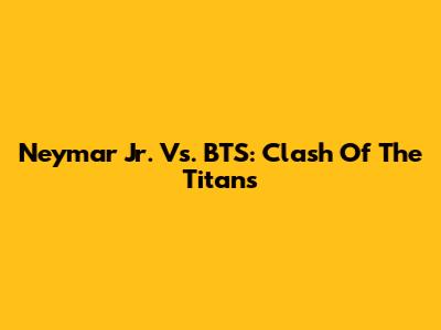 Neymar Jr. Vs. BTS: Clash Of The Titans