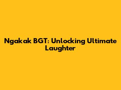 Ngakak BGT: Unlocking Ultimate Laughter