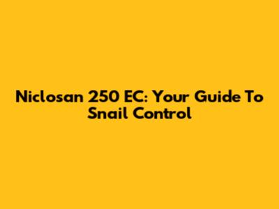 Niclosan 250 EC: Your Guide To Snail Control