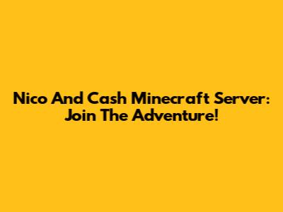 Nico And Cash Minecraft Server: Join The Adventure!