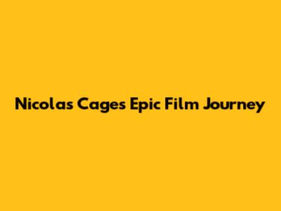 Nicolas Cage's Epic Film Journey