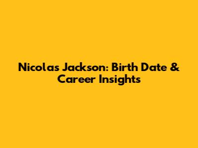 Nicolas Jackson: Birth Date & Career Insights