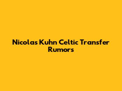 Nicolas Kuhn Celtic Transfer Rumors
