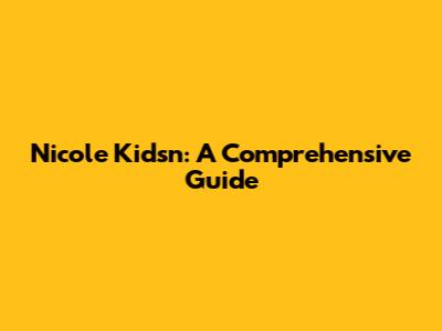 Nicole Kidsn: A Comprehensive Guide