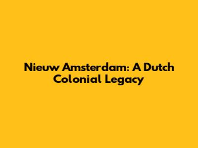 Nieuw Amsterdam: A Dutch Colonial Legacy