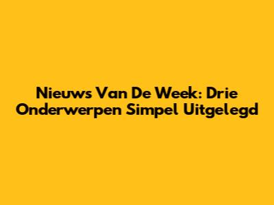 Nieuws Van De Week: Drie Onderwerpen Simpel Uitgelegd
