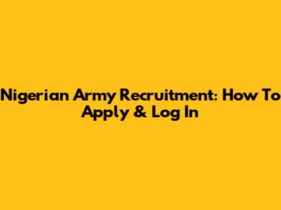 Nigerian Army Recruitment: How To Apply & Log In