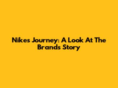 Nike's Journey: A Look At The Brand's Story