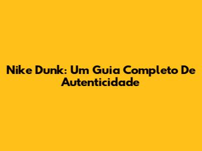 Nike Dunk: Um Guia Completo De Autenticidade