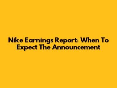 Nike Earnings Report: When To Expect The Announcement